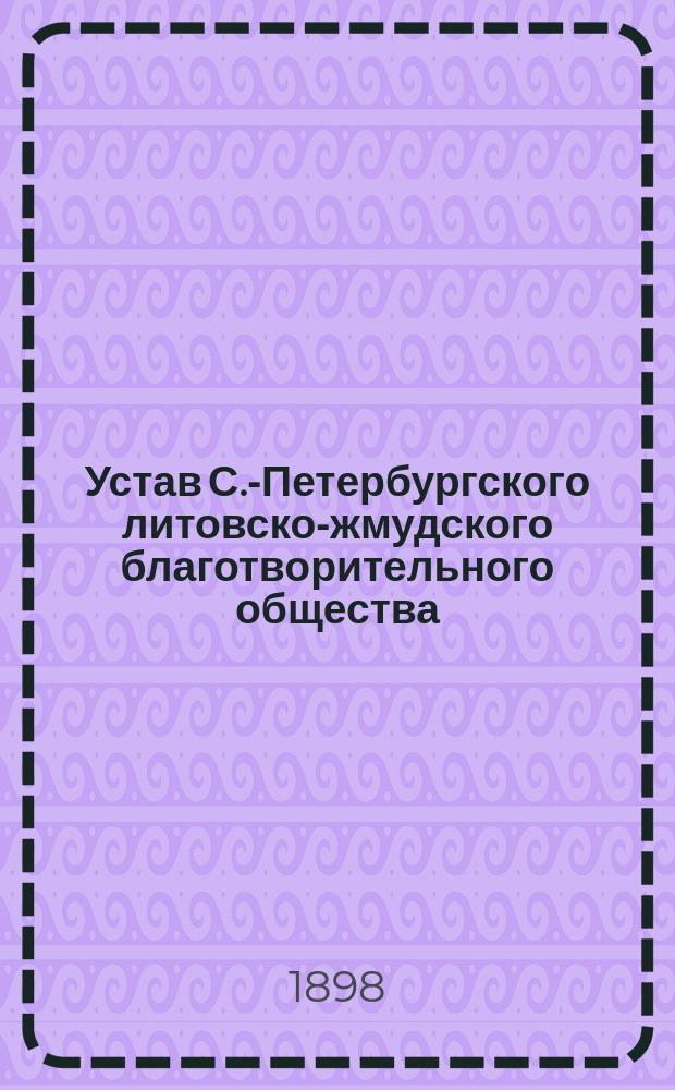 Устав С.-Петербургского литовско-жмудского благотворительного общества : Утв. 25 сент. 1892 г.