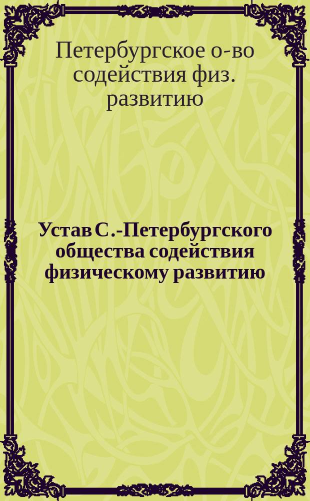 Устав С.-Петербургского общества содействия физическому развитию : Утв. 20 июля 1893 г.
