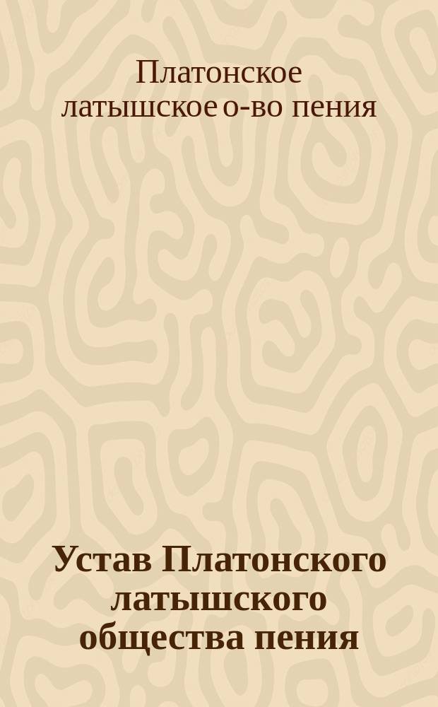 Устав Платонского латышского общества пения : Утв. 28 июня 1893 г.