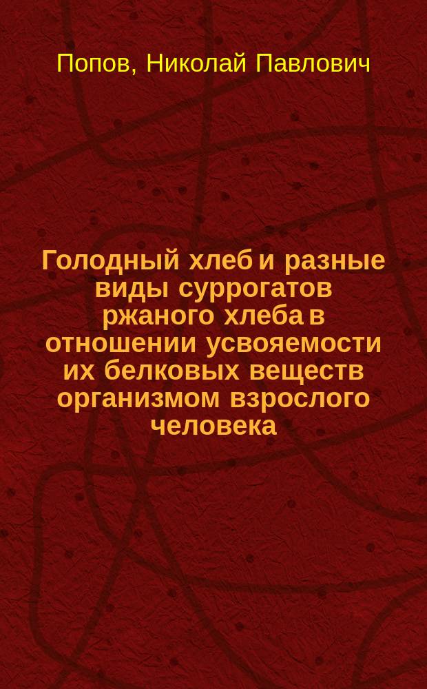 Голодный хлеб и разные виды суррогатов ржаного хлеба в отношении усвояемости их белковых веществ организмом взрослого человека : (Предварит. сообщ.)