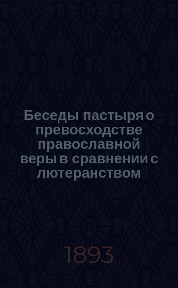 Беседы пастыря о превосходстве православной веры в сравнении с лютеранством