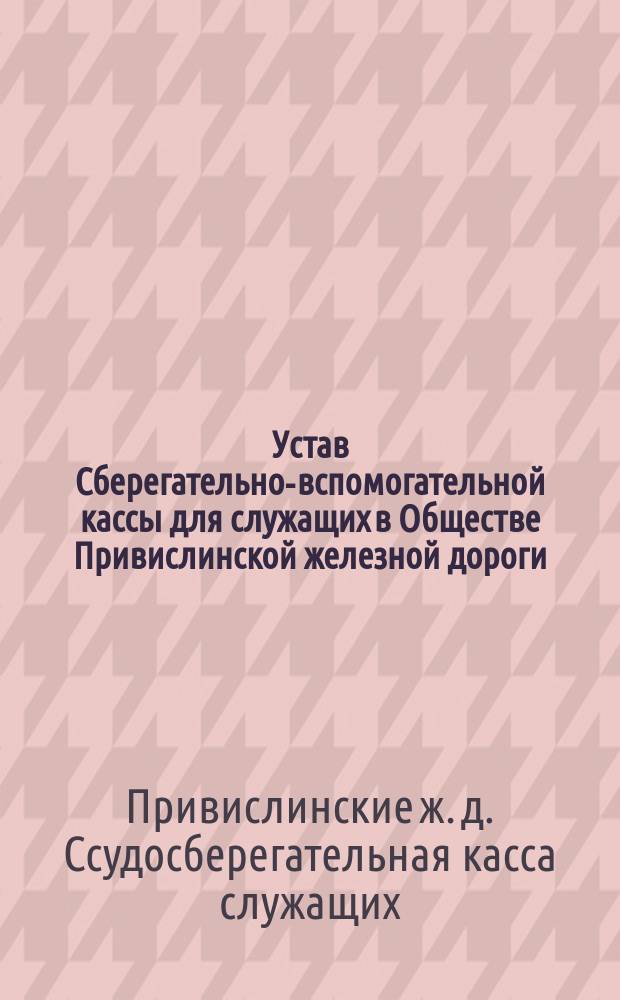 Устав Сберегательно-вспомогательной кассы для служащих в Обществе Привислинской железной дороги