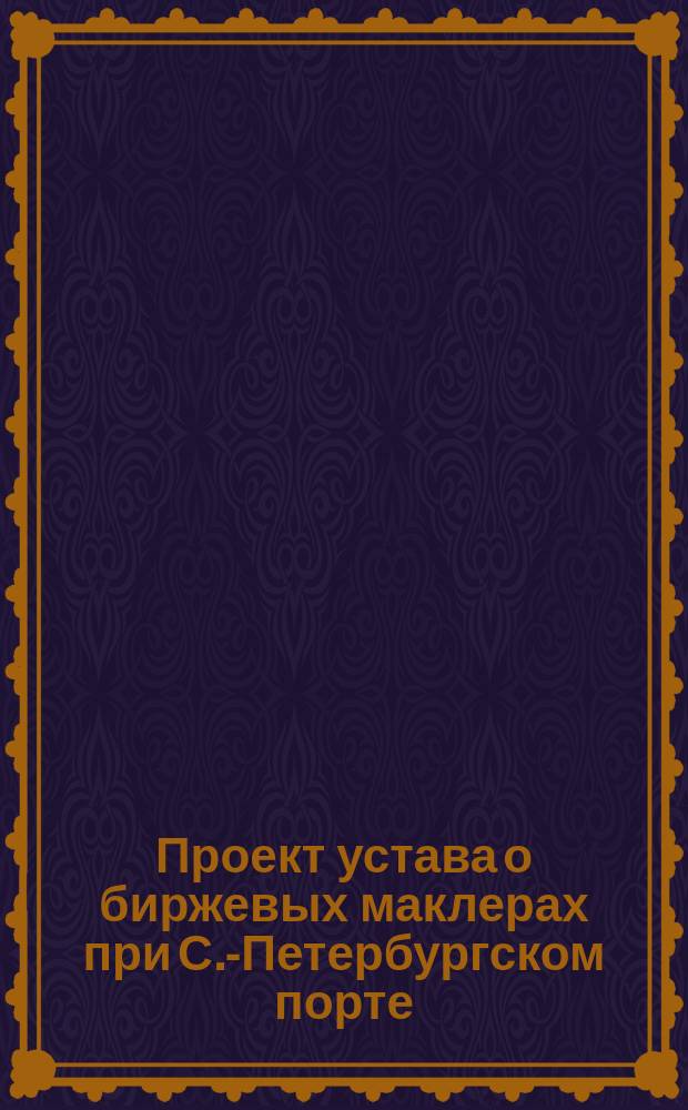 Проект устава о биржевых маклерах при С.-Петербургском порте