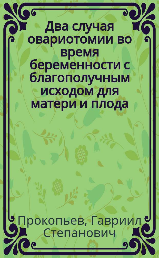 Два случая овариотомии во время беременности с благополучным исходом для матери и плода