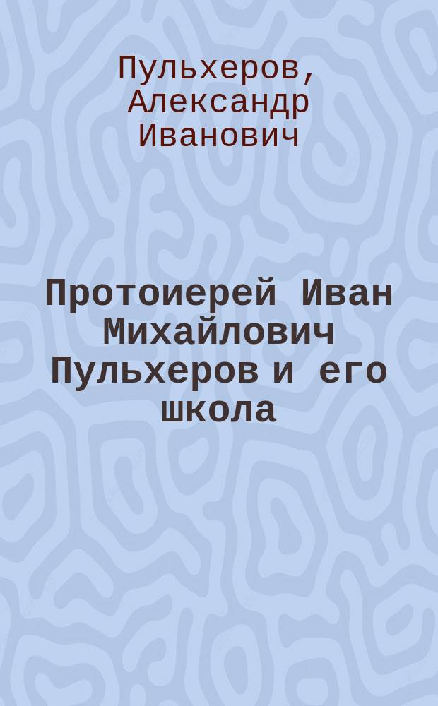Протоиерей Иван Михайлович Пульхеров и его школа