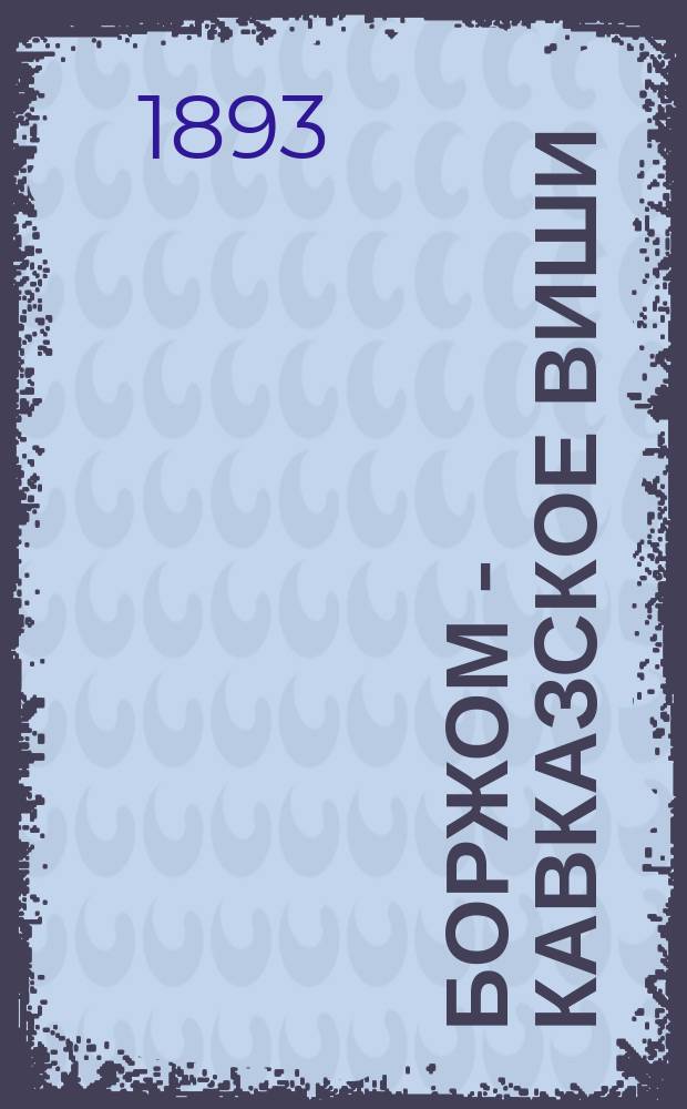 Боржом - кавказское Виши : Боржомские минеральные воды : (Щелочно-углекислая вода. Екатерининский источник)