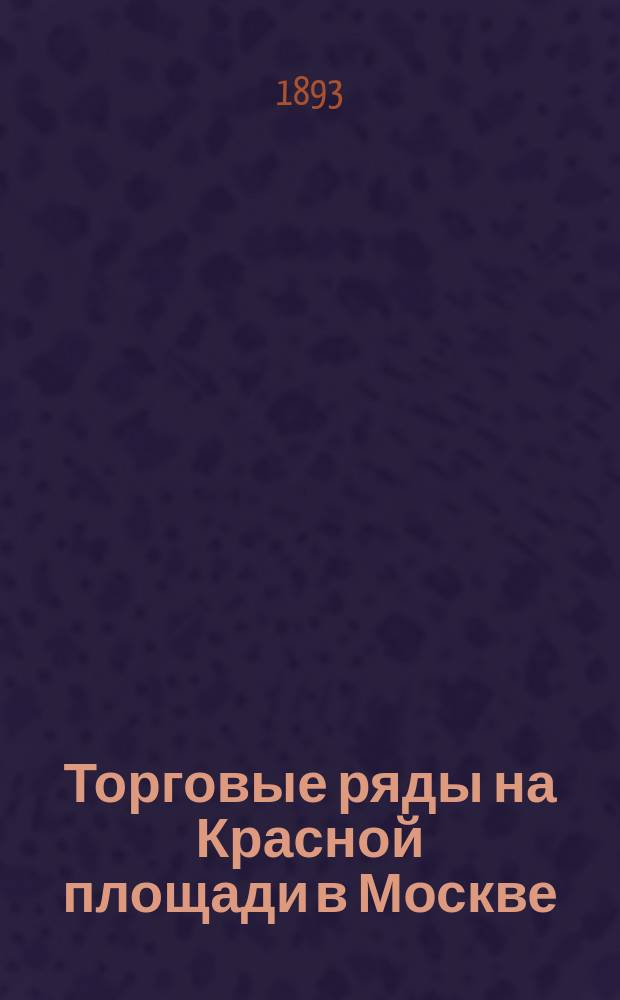 Торговые ряды на Красной площади в Москве : Очерк А.С. Размадзе (делопроизводителя О-ва верхних торг. рядов)