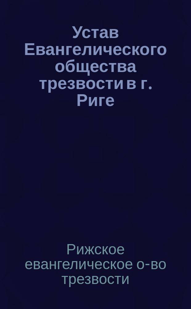 Устав Евангелического общества трезвости в г. Риге : Утв. 31 янв. 1891 г