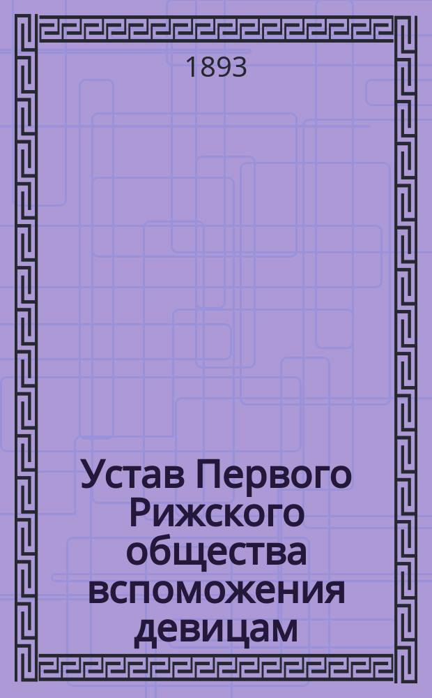 Устав Первого Рижского общества вспоможения девицам : Утв. 11 дек. 1892 г.