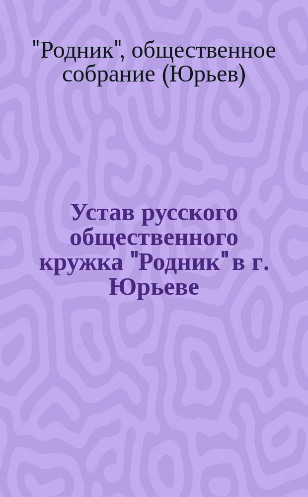 Устав русского общественного кружка "Родник" в г. Юрьеве : Проект Комис., избр. 5 дек. 1892 г