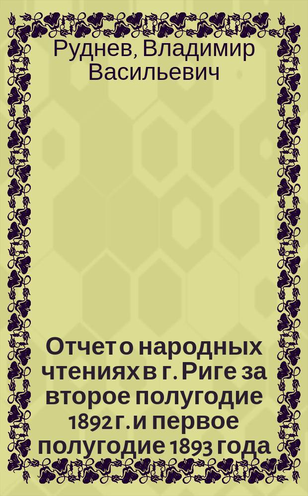 Отчет о народных чтениях в г. Риге за второе полугодие 1892 г. и первое полугодие 1893 года
