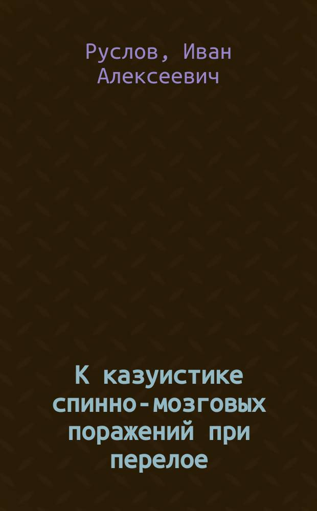 К казуистике спинно-мозговых поражений при перелое : Сообщ. в более подроб. виде в О-ве елец. врачей 1 мая 1893 г