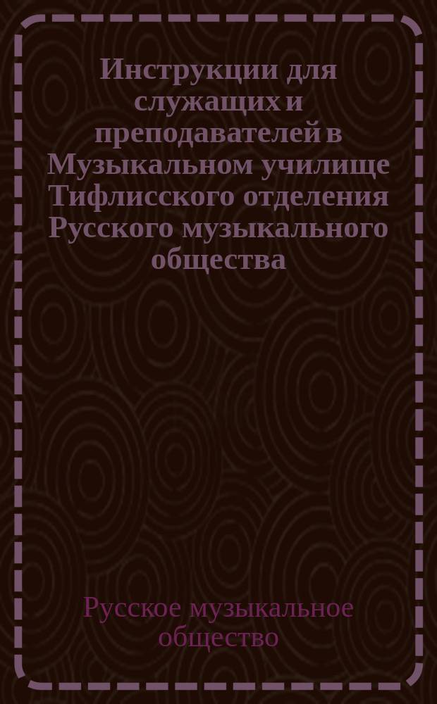 Инструкции для служащих и преподавателей в Музыкальном училище Тифлисского отделения Русского музыкального общества
