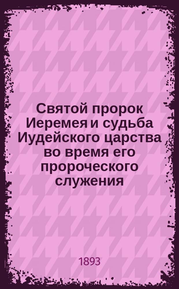 Святой пророк Иеремея и судьба Иудейского царства во время его пророческого служения : Последние годы пред пленом вавилонским и самое пленение