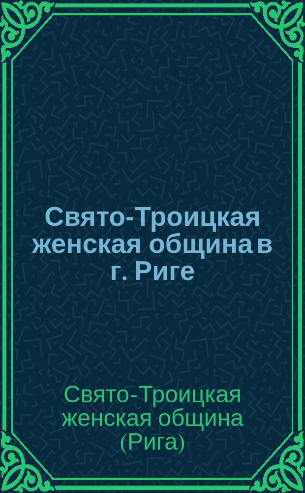 Свято-Троицкая женская община в г. Риге : Очерк деятельности