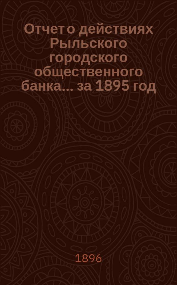 Отчет о действиях Рыльского городского общественного банка ... за 1895 год