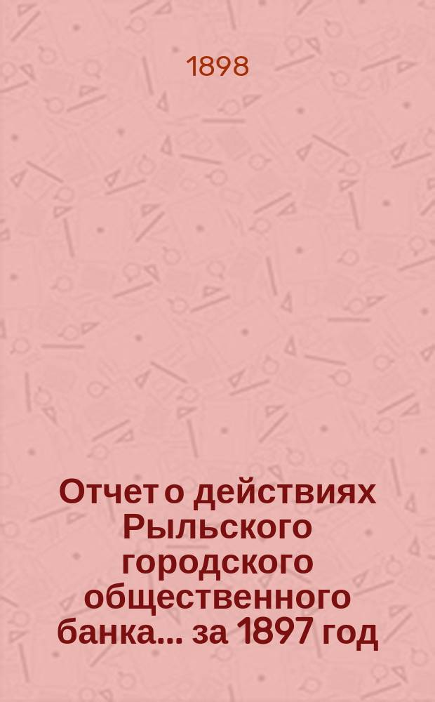 Отчет о действиях Рыльского городского общественного банка ... за 1897 год