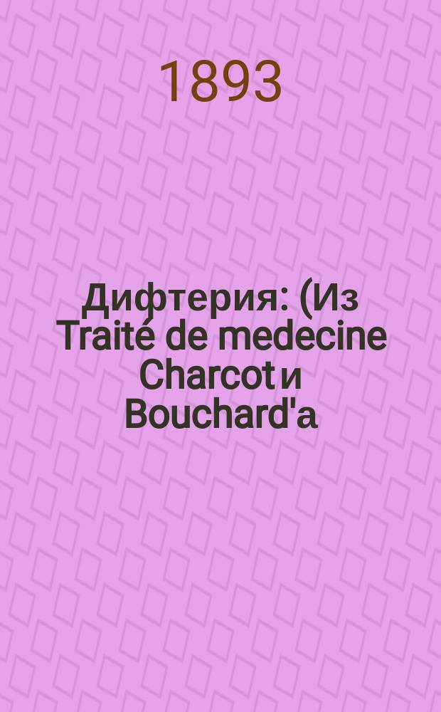 Дифтерия : (Из Traité de medecine Charcot и Bouchard'а)