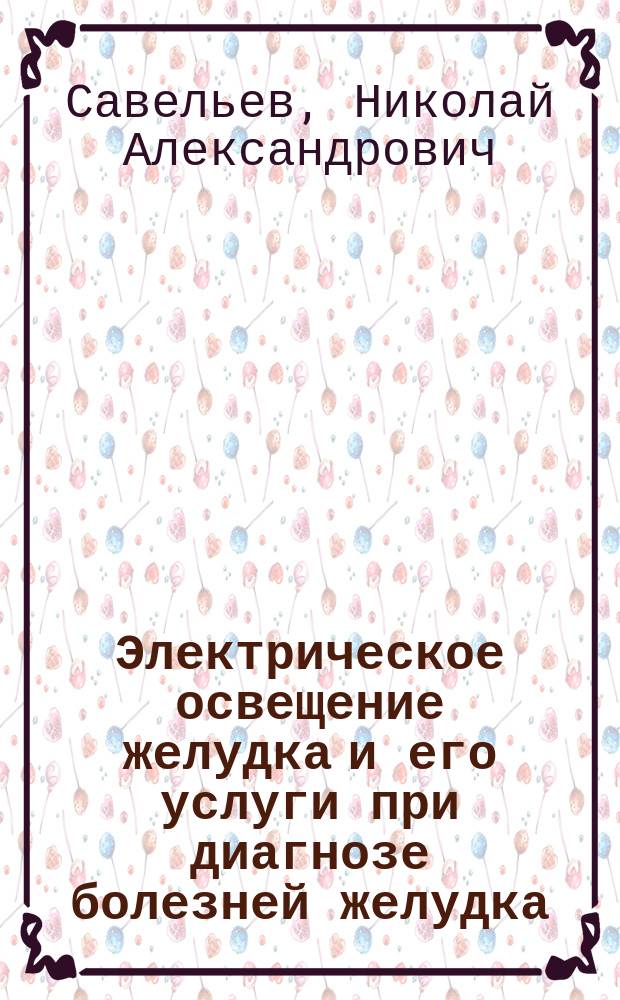 ... Электрическое освещение желудка и его услуги при диагнозе болезней желудка : (Сообщ. из Берлин. мед. поликлиники prof. Senator'а)