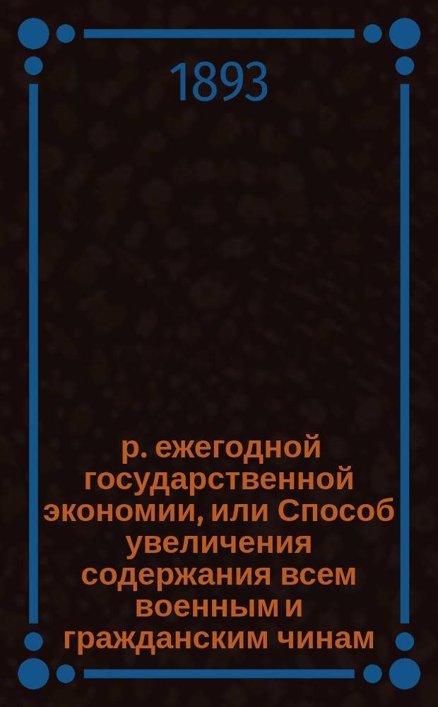 200.000.000 р. ежегодной государственной экономии, или Способ увеличения содержания всем военным и гражданским чинам, равно и увеличения числа судов флота