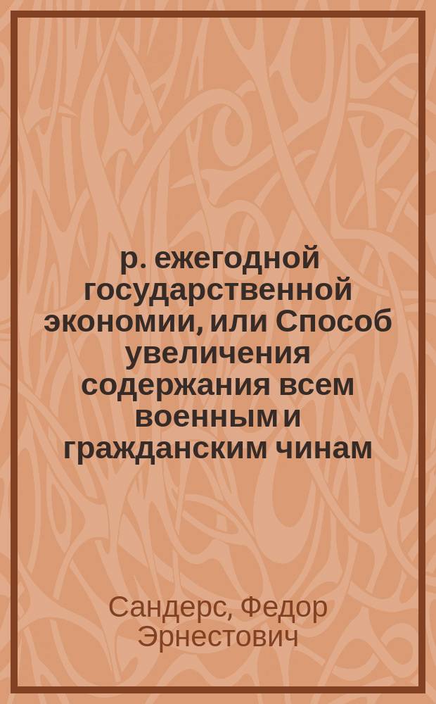 200.000.000 р. ежегодной государственной экономии, или Способ увеличения содержания всем военным и гражданским чинам, равно и увеличения числа судов флота