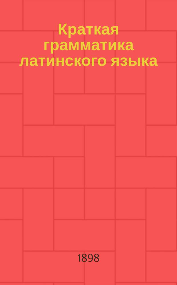 Краткая грамматика латинского языка : Этимология и синтаксис