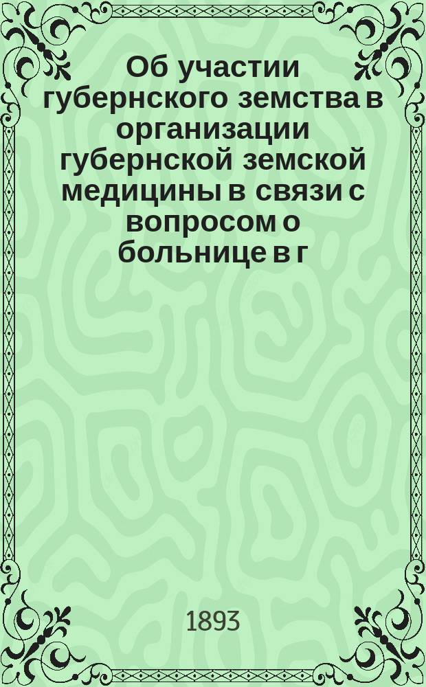 Об участии губернского земства в организации губернской земской медицины в связи с вопросом о больнице в г. Чернигове : (Докл. Губ. управе чл. Управы Г.Т. Скринского)
