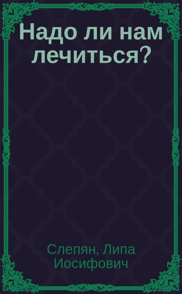Надо ли нам лечиться?