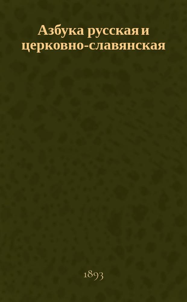 Азбука русская и церковно-славянская : С самостоят. упражнениями для учеников при изуч. каждой буквы