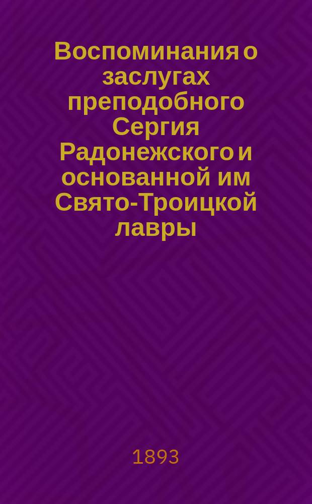 Воспоминания о заслугах преподобного Сергия Радонежского и основанной им Свято-Троицкой лавры : Чтение, произнес. в Петропавл. гор. уч-ще 25 сент. 1892 г. по поводу 500-летия со дня кончины преподобного Сергия Радонежского