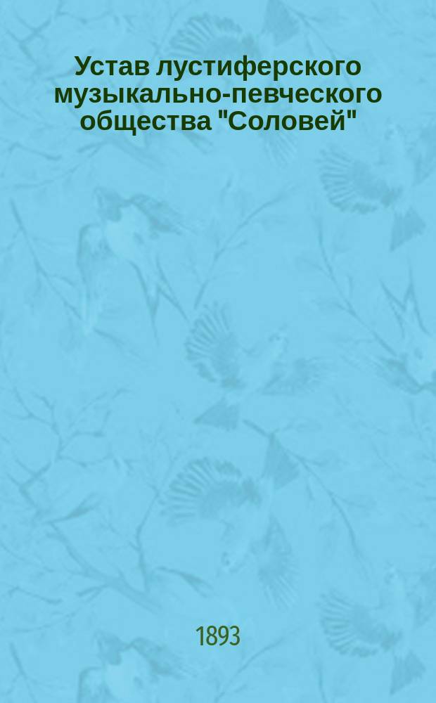 Устав лустиферского музыкально-певческого общества "Соловей" : Утв. 26 апр. 1892 г