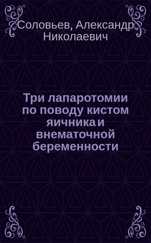 Три лапаротомии по поводу кистом яичника и [вне]маточной беременности