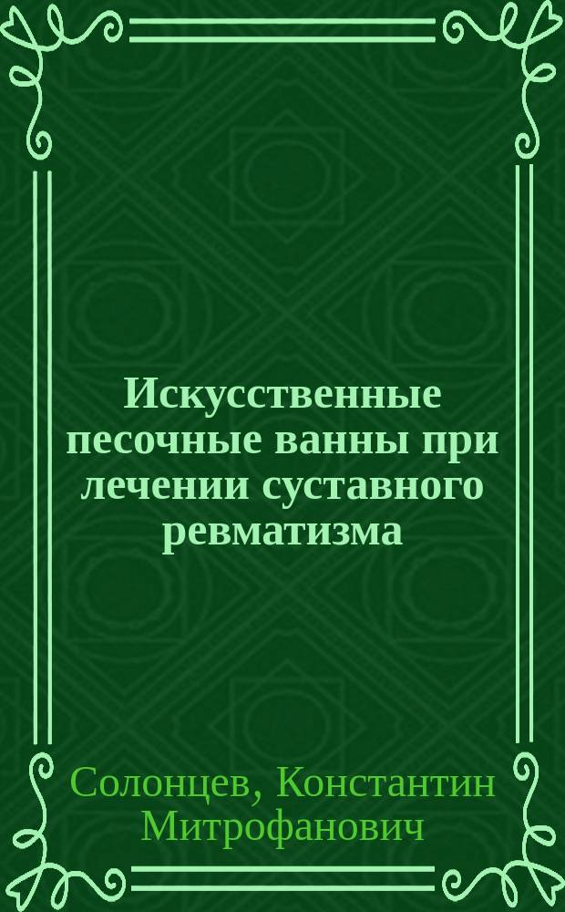 Искусственные песочные ванны при лечении суставного ревматизма : Чит. в больничном совещ. врачей Мариин. больницы 16 дек. 1892 г