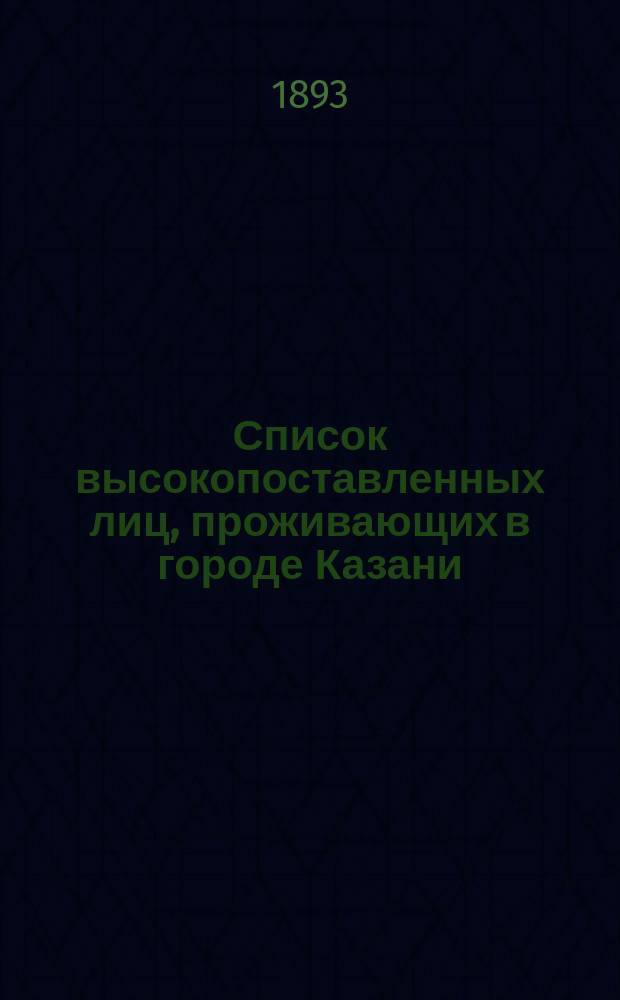 Список высокопоставленных лиц, проживающих в городе Казани : Сост. 18 июня 1893 г. [Список домохозяевам 3-й части г. Казани]