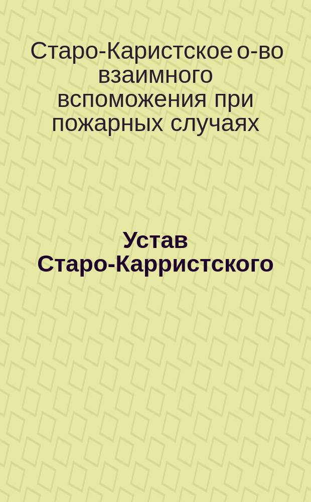 Устав Старо-Карристского (Лифл. губ.) общества взаимного вспоможения при пожарных случаях: Утв. 12 нояб. 1892 г.; Инструкция Старо-Карристского общества..