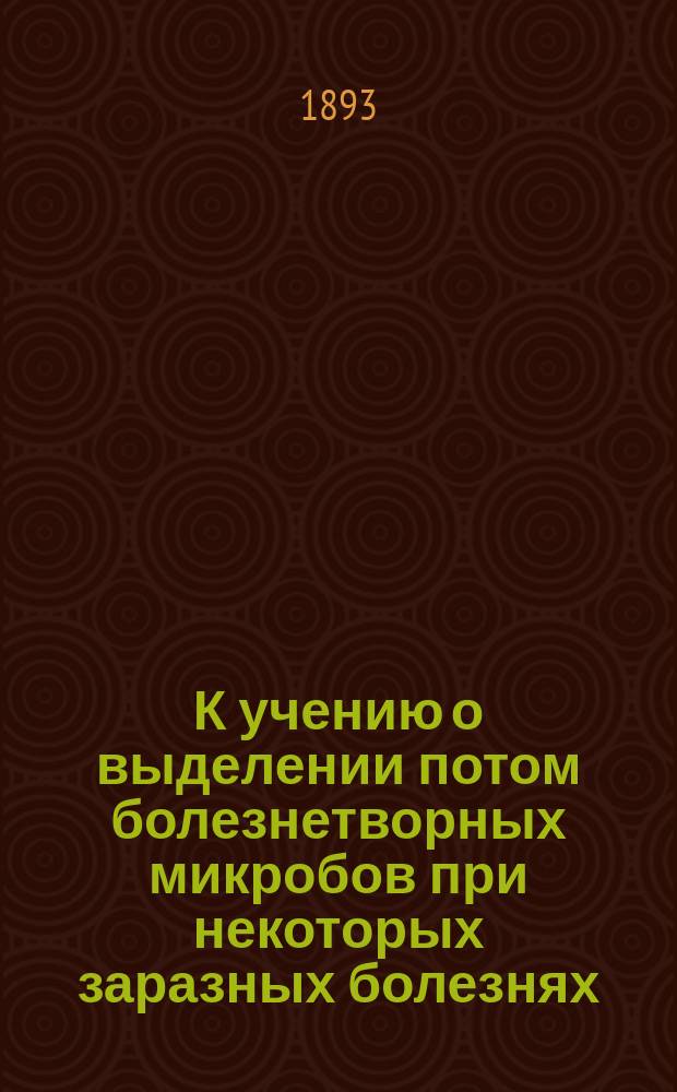 К учению о выделении потом болезнетворных микробов при некоторых заразных болезнях : Дис. на степ. д-ра мед. Як.Вл. Судакова