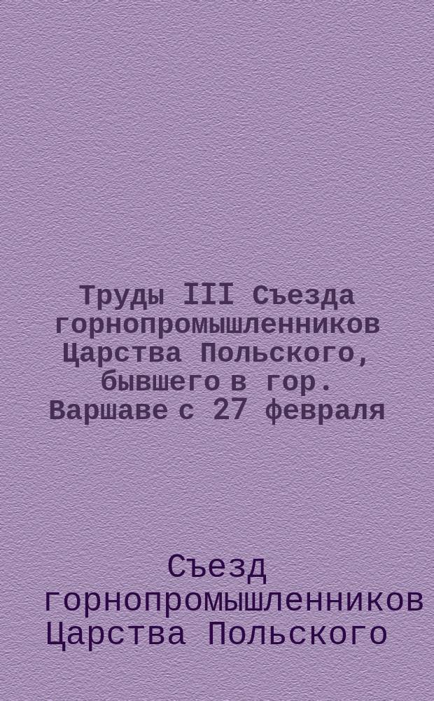 Труды III Съезда горнопромышленников Царства Польского, бывшего в гор. Варшаве с 27 февраля (11 марта) по 8 (20) марта 1893 года