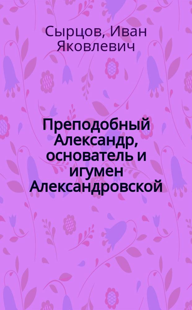 Преподобный Александр, основатель и игумен Александровской (упраздненной) пустыни, что на реке Воче, в Солигаличском уезде
