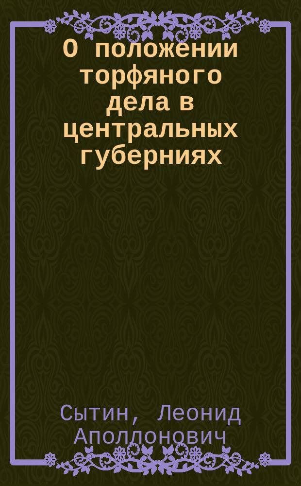 О положении торфяного дела в центральных губерниях : Докл. чл. Л.А. Сытина в общ. собр. 23 дек. 1892 г