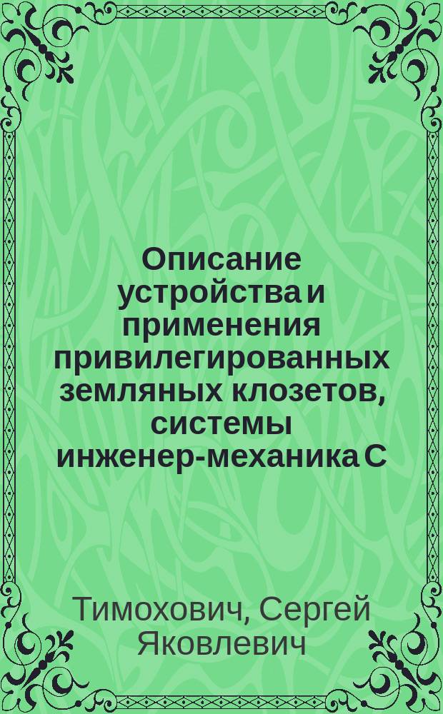 Описание устройства и применения привилегированных земляных клозетов, системы инженер-механика С.Я. Тимоховича, в частных и общественных зданиях