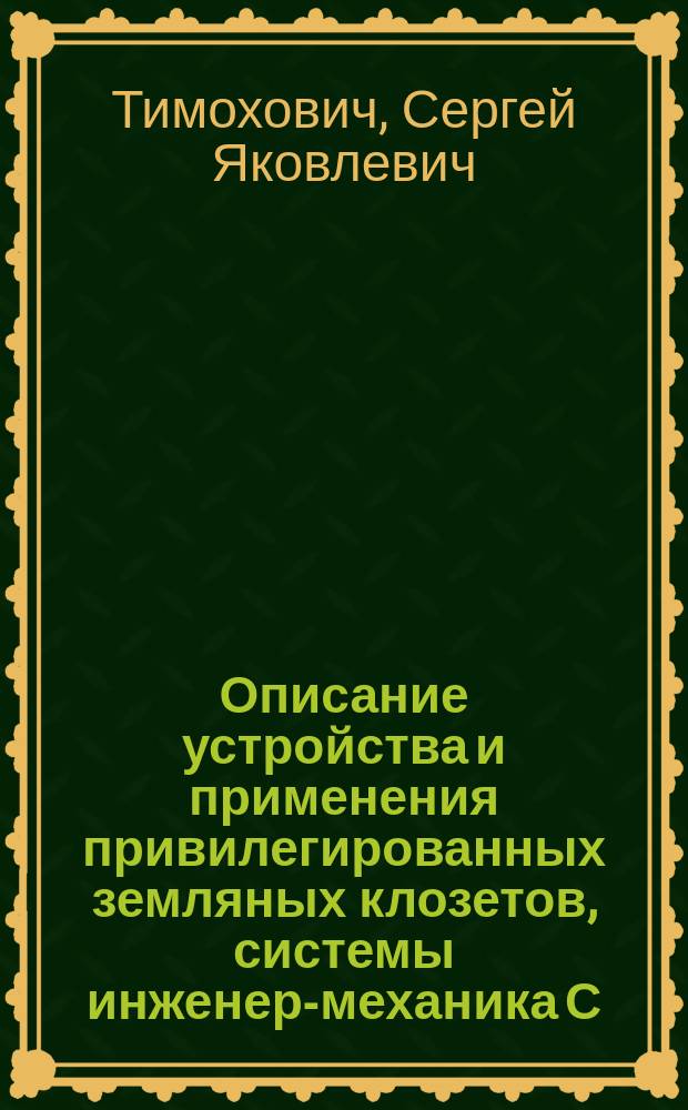 Описание устройства и применения привилегированных земляных клозетов, системы инженер-механика С.Я. Тимоховича, в частных и общественных зданиях