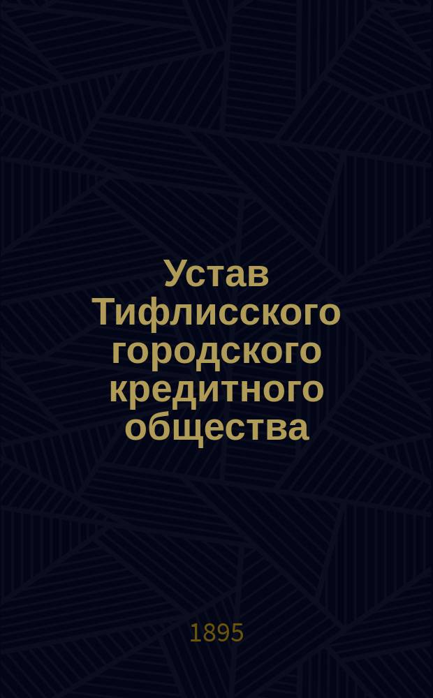 Устав Тифлисского городского кредитного общества : Утв. 31 окт. 1880 г.