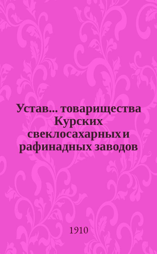 Устав... товарищества Курских свеклосахарных и рафинадных заводов : Утв. 27 июня 1893 г.