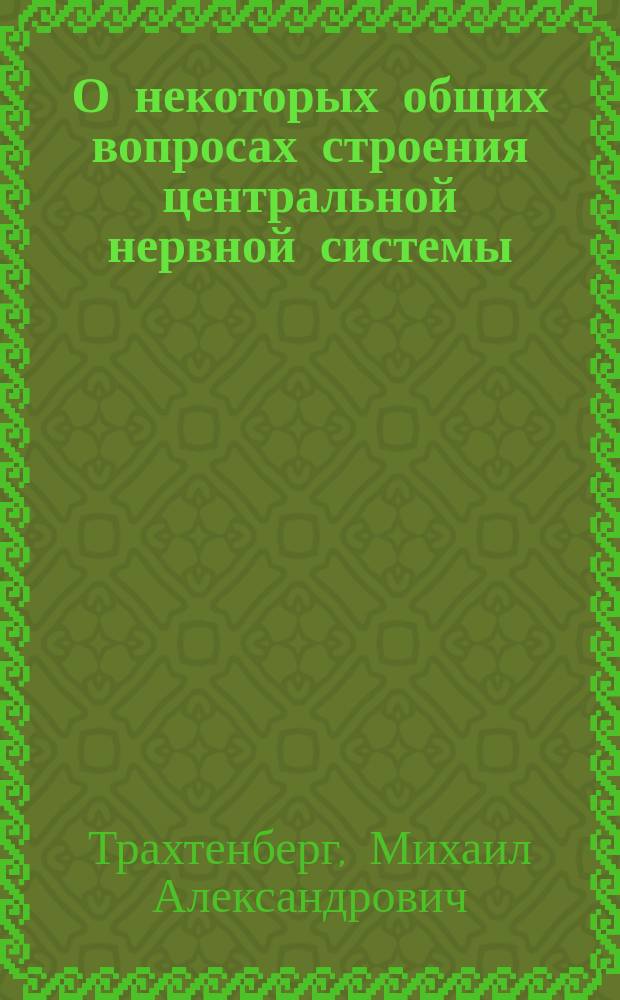 О некоторых общих вопросах строения центральной нервной системы : Дис. на степ. д-ра мед. М.А. Трахтенберга