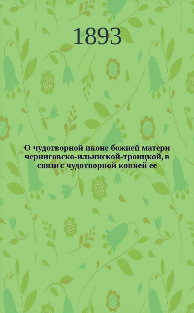 О чудотворной иконе божией матери черниговско-ильинской-троицкой, в связи с чудотворной копией ее, что в пещерной церкви Гефсиманского скита, при Троице-Сергиевой лавра