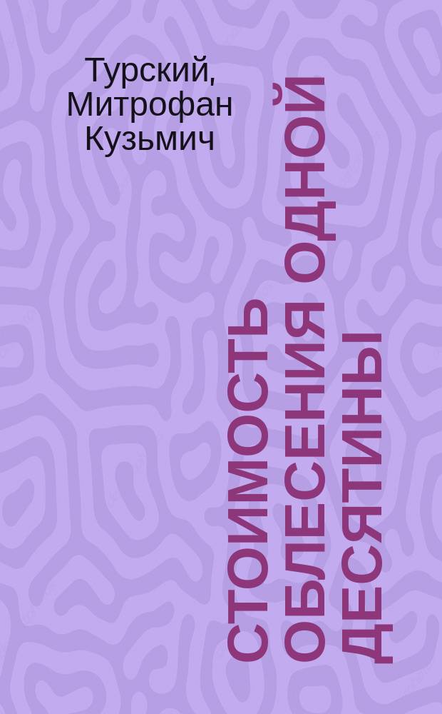 Стоимость облесения одной десятины : Извлеч. из "Сб. ст. по лесоразведению"
