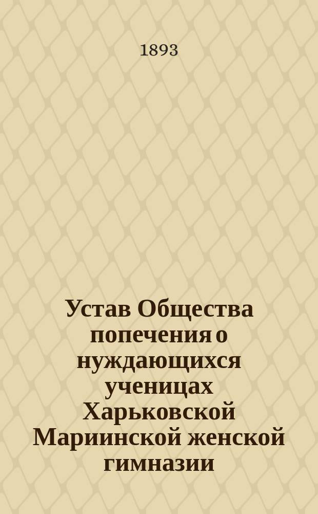 Устав Общества попечения о нуждающихся ученицах Харьковской Мариинской женской гимназии : Утв. 21 мая 1893 г.