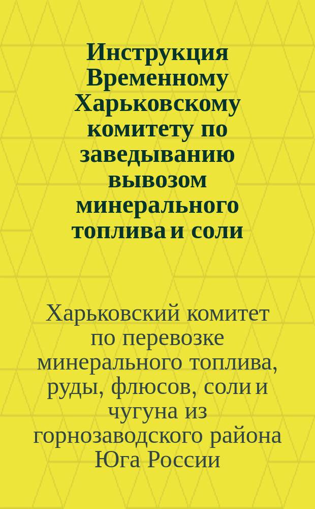 Инструкция Временному Харьковскому комитету по заведыванию вывозом минерального топлива и соли, отправляемых с Курско-Харьково-Азовской, Донецкой и Екатерининской железных дорог
