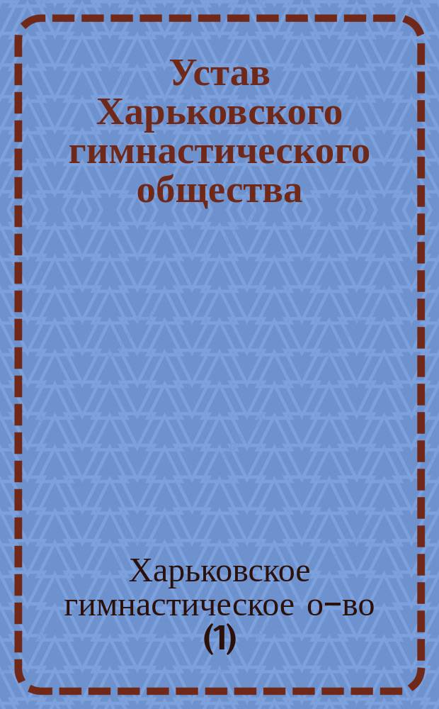 Устав Харьковского гимнастического общества : Утв. 12 мая 1899 г.