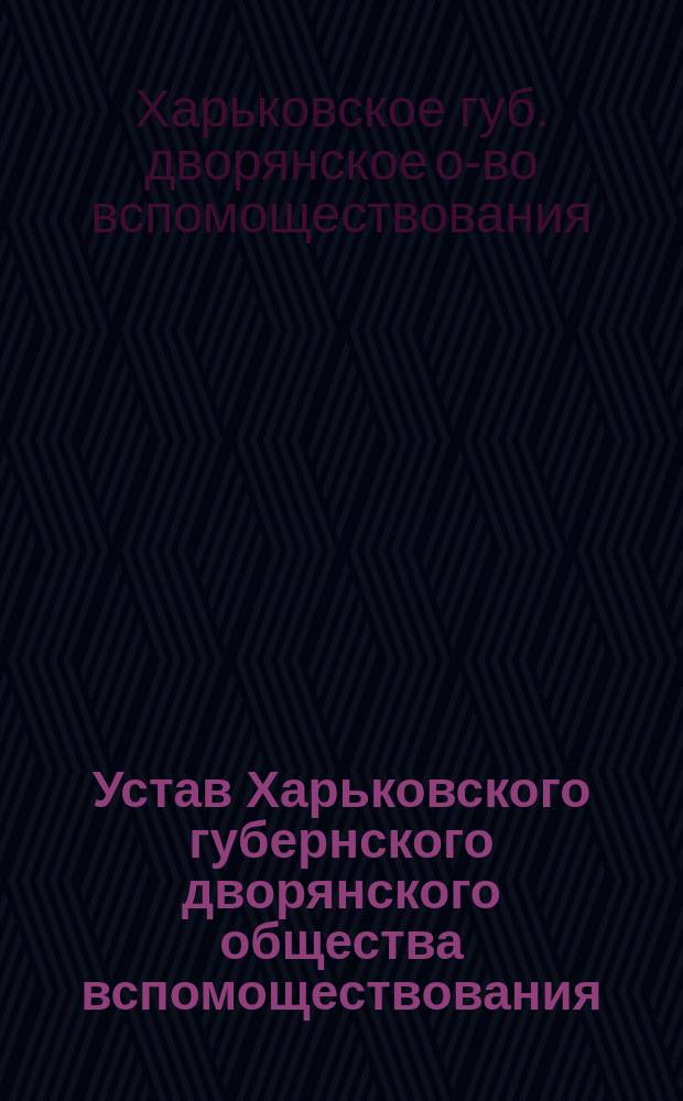 Устав Харьковского губернского дворянского общества вспомоществования : Утв. 30 апр. 1893 г.